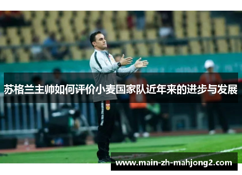 苏格兰主帅如何评价小麦国家队近年来的进步与发展