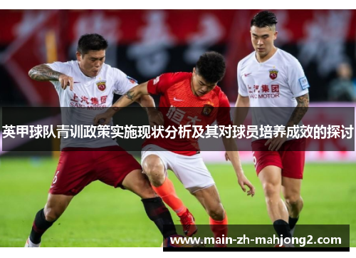 英甲球队青训政策实施现状分析及其对球员培养成效的探讨