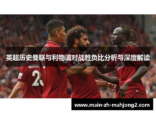 英超历史曼联与利物浦对战胜负比分析与深度解读