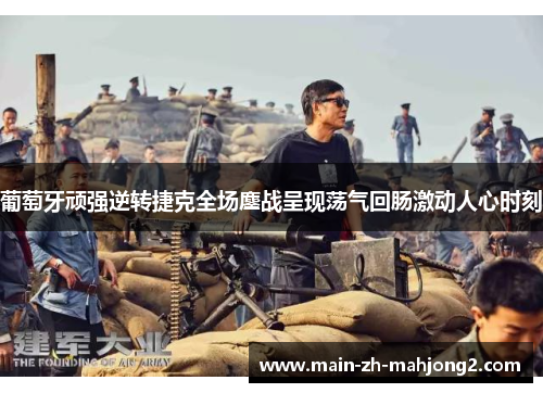 葡萄牙顽强逆转捷克全场鏖战呈现荡气回肠激动人心时刻