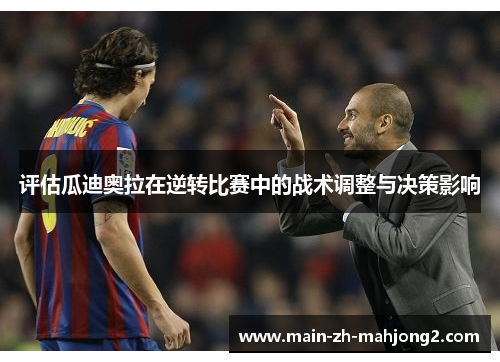 评估瓜迪奥拉在逆转比赛中的战术调整与决策影响