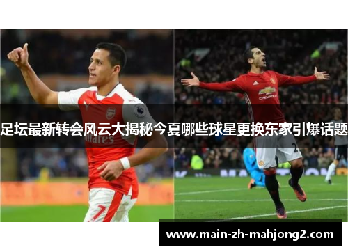 足坛最新转会风云大揭秘今夏哪些球星更换东家引爆话题