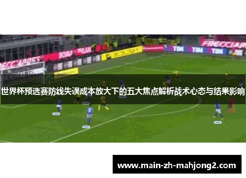 世界杯预选赛防线失误成本放大下的五大焦点解析战术心态与结果影响
