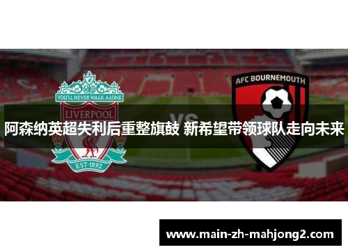 阿森纳英超失利后重整旗鼓 新希望带领球队走向未来