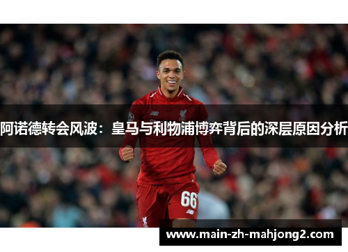阿诺德转会风波：皇马与利物浦博弈背后的深层原因分析