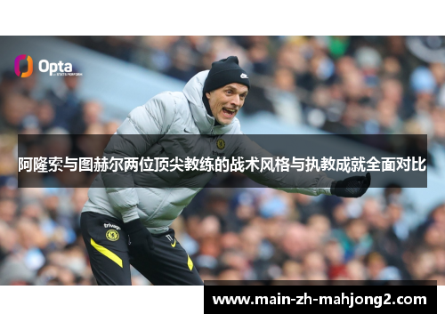 阿隆索与图赫尔两位顶尖教练的战术风格与执教成就全面对比 阿隆索与图赫尔两位顶尖教练的战术风格与执教成就全面对比