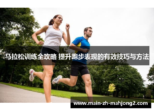 马拉松训练全攻略 提升跑步表现的有效技巧与方法