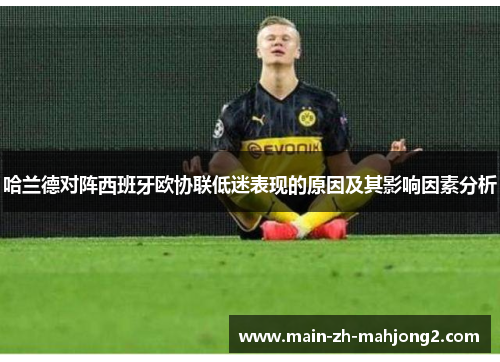 哈兰德对阵西班牙欧协联低迷表现的原因及其影响因素分析
