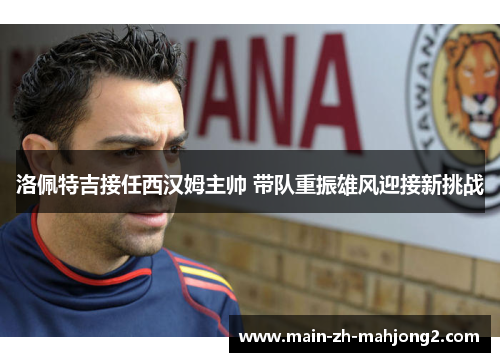 洛佩特吉接任西汉姆主帅 带队重振雄风迎接新挑战 洛佩特吉接任西汉姆主帅 带队重振雄风迎接新挑战