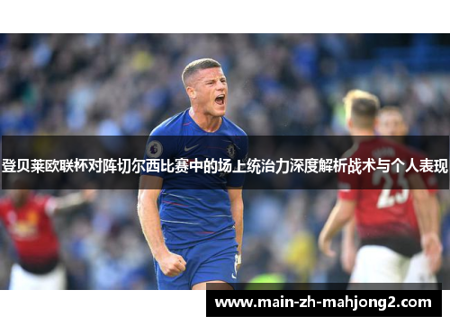登贝莱欧联杯对阵切尔西比赛中的场上统治力深度解析战术与个人表现 登贝莱欧联杯对阵切尔西比赛中的场上统治力深度解析战术与个人表现