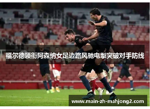 福尔德领衔阿森纳女足边路风驰电掣突破对手防线