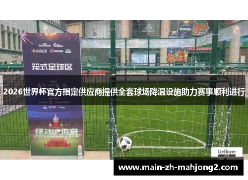 2026世界杯官方指定供应商提供全套球场降温设施助力赛事顺利进行