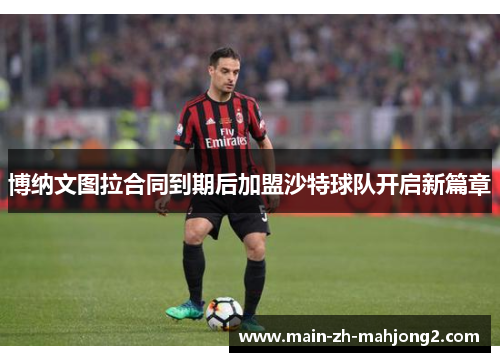 博纳文图拉合同到期后加盟沙特球队开启新篇章