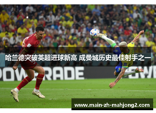 哈兰德突破英超进球新高 成曼城历史最佳射手之一 哈兰德突破英超进球新高 成曼城历史最佳射手之一