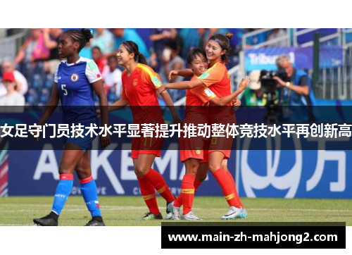 女足守门员技术水平显著提升推动整体竞技水平再创新高