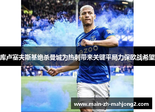 库卢塞夫斯基绝杀曼城为热刺带来关键平局力保欧战希望