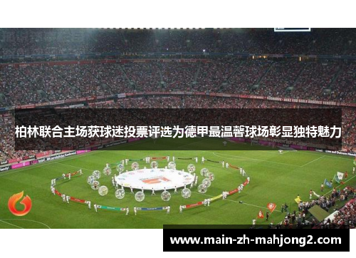 柏林联合主场获球迷投票评选为德甲最温馨球场彰显独特魅力