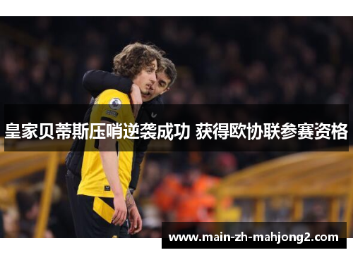 皇家贝蒂斯压哨逆袭成功 获得欧协联参赛资格
