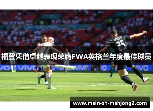 福登凭借卓越表现荣膺FWA英格兰年度最佳球员