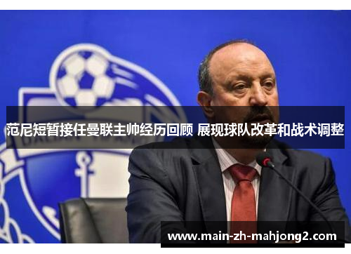 范尼短暂接任曼联主帅经历回顾 展现球队改革和战术调整