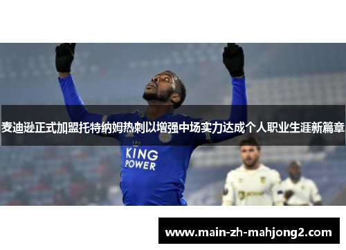 麦迪逊正式加盟托特纳姆热刺以增强中场实力达成个人职业生涯新篇章