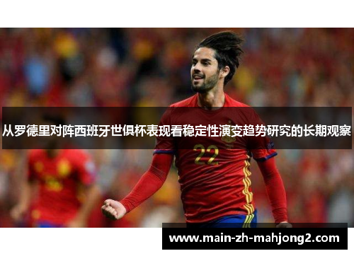 从罗德里对阵西班牙世俱杯表现看稳定性演变趋势研究的长期观察
