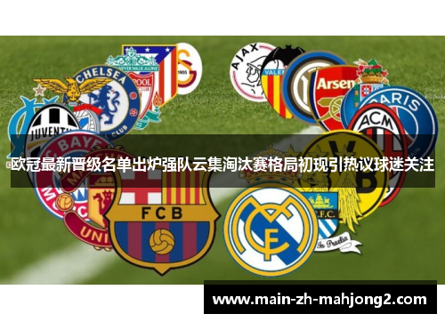 欧冠最新晋级名单出炉强队云集淘汰赛格局初现引热议球迷关注 欧冠最新晋级名单出炉强队云集淘汰赛格局初现引热议球迷关注