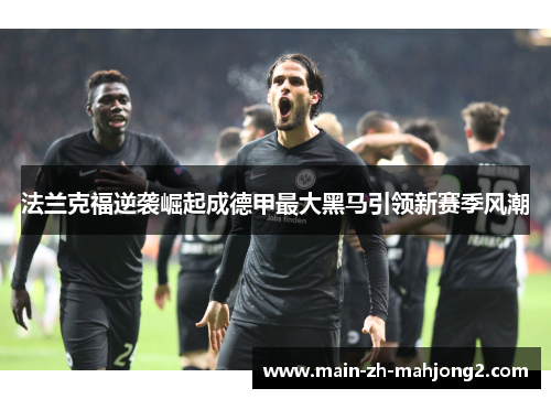 法兰克福逆袭崛起成德甲最大黑马引领新赛季风潮 法兰克福逆袭崛起成德甲最大黑马引领新赛季风潮