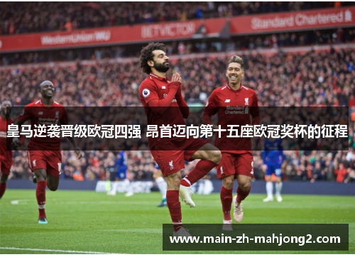 皇马逆袭晋级欧冠四强 昂首迈向第十五座欧冠奖杯的征程