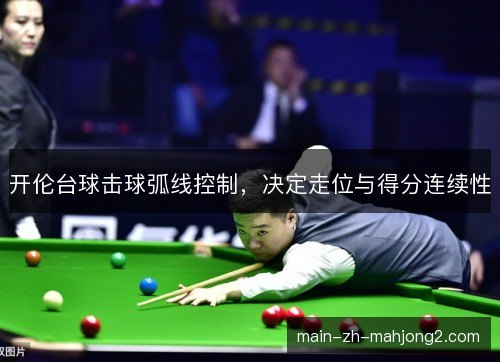 开伦台球击球弧线控制，决定走位与得分连续性