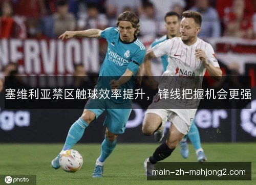 塞维利亚禁区触球效率提升，锋线把握机会更强