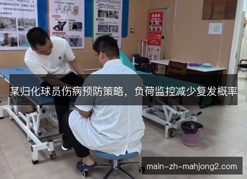 某归化球员伤病预防策略，负荷监控减少复发概率