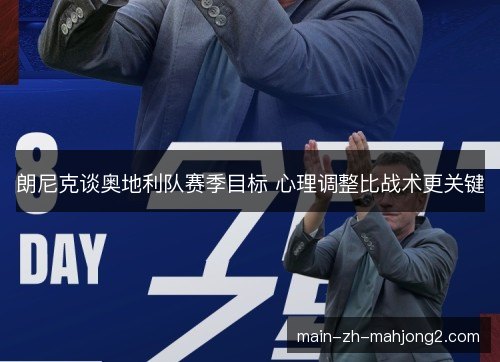 朗尼克谈奥地利队赛季目标 心理调整比战术更关键