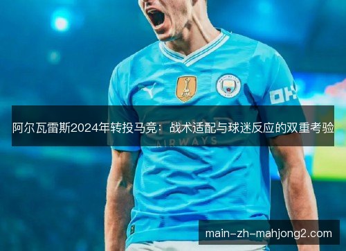 阿尔瓦雷斯2024年转投马竞：战术适配与球迷反应的双重考验